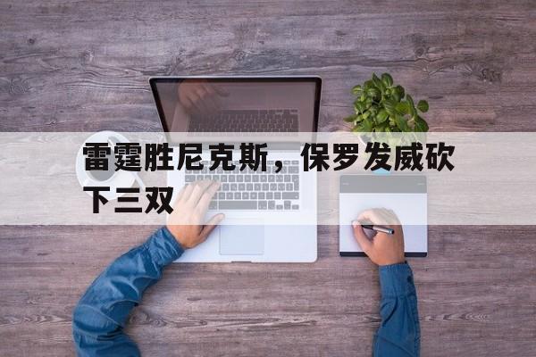 澳客在线-关于雷霆胜尼克斯，保罗发威砍下三双的信息